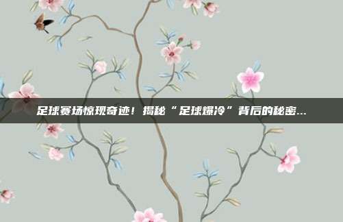 足球赛场惊现奇迹！揭秘“足球爆冷”背后的秘密...