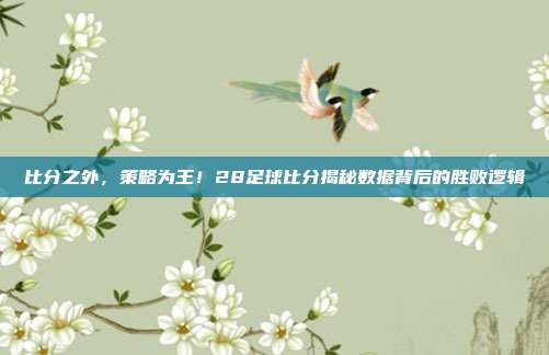 比分之外，策略为王！28足球比分揭秘数据背后的胜败逻辑