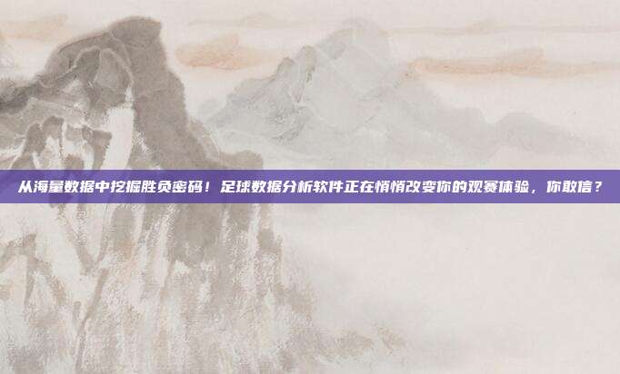 从海量数据中挖掘胜负密码！足球数据分析软件正在悄悄改变你的观赛体验，你敢信？