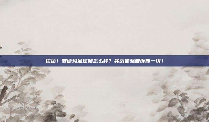揭秘!安德玛足球鞋怎么样?实战体验告诉你一切!
