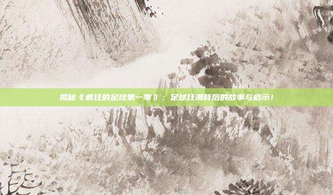 揭秘《疯狂的足球第一季》：足球狂潮背后的故事与启示！