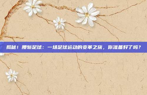 揭秘！腰斩足球：一场足球运动的变革之旅，你准备好了吗？