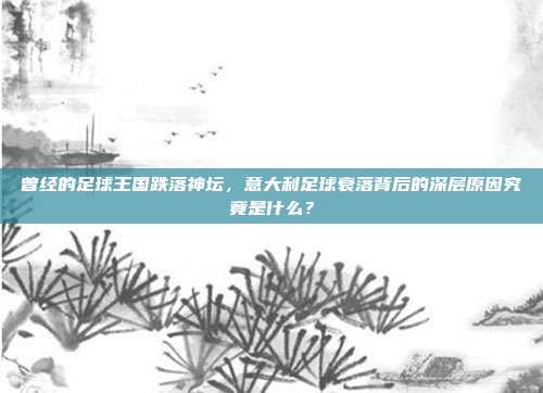曾经的足球王国跌落神坛，意大利足球衰落背后的深层原因究竟是什么？