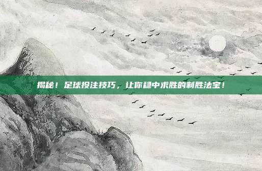 揭秘!足球投注技巧,让你稳中求胜的制胜法宝!
