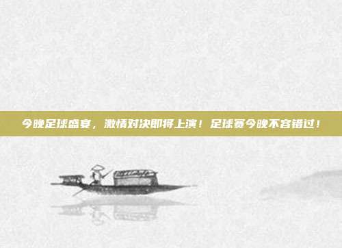 今晚足球盛宴,激情对决即将上演!足球赛今晚不容错过!
