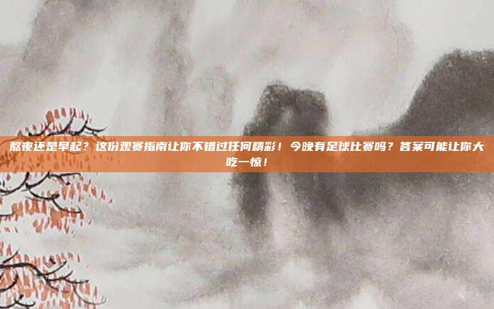 熬夜还是早起？这份观赛指南让你不错过任何精彩！今晚有足球比赛吗？答案可能让你大吃一惊！