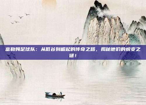 富勒姆足球队：从低谷到崛起的传奇之路，揭秘他们的蜕变之谜！