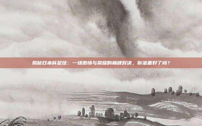 揭秘日本杯足球:一场激情与荣耀的巅峰对决,你准备好了吗?