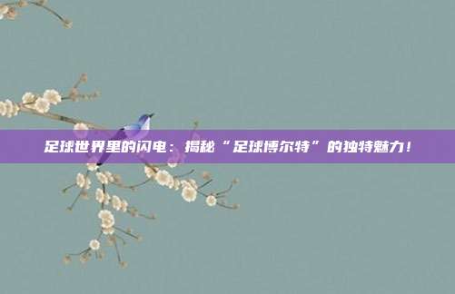 足球世界里的闪电：揭秘“足球博尔特”的独特魅力！