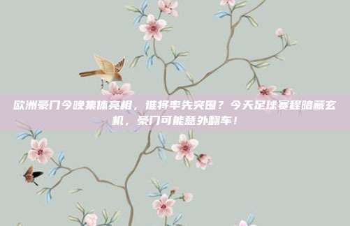 欧洲豪门今晚集体亮相，谁将率先突围？今天足球赛程暗藏玄机，豪门可能意外翻车！
