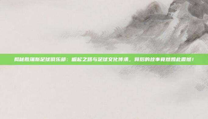 揭秘胜瑞斯足球俱乐部：崛起之路与足球文化传承，背后的故事竟然如此震撼！
