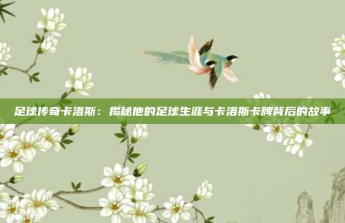 足球传奇卡洛斯：揭秘他的足球生涯与卡洛斯卡牌背后的故事