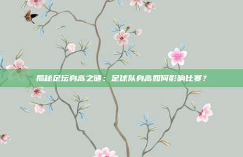 揭秘足坛身高之谜:足球队身高如何影响比赛?