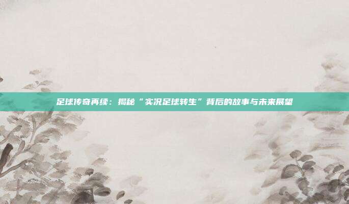 足球传奇再续：揭秘“实况足球转生”背后的故事与未来展望