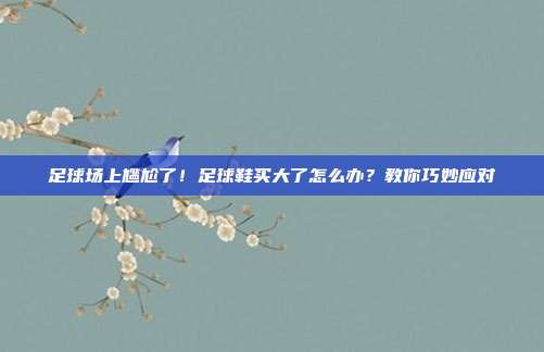 足球场上尴尬了！足球鞋买大了怎么办？教你巧妙应对