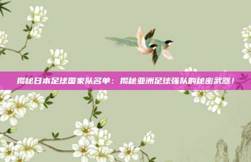 揭秘日本足球国家队名单：揭秘亚洲足球强队的秘密武器！