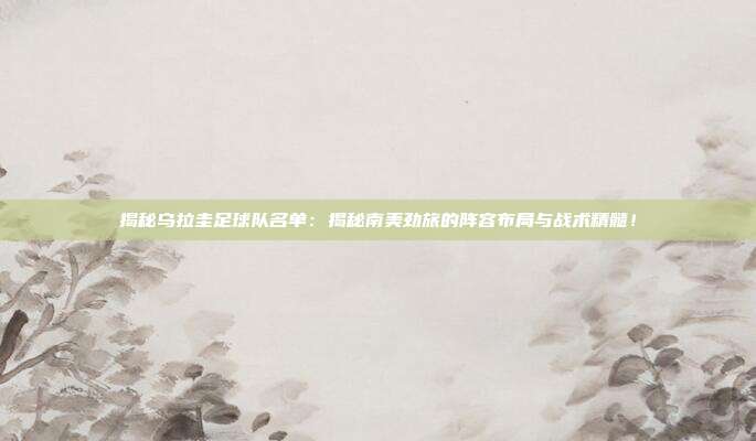 揭秘乌拉圭足球队名单:揭秘南美劲旅的阵容布局与战术精髓!