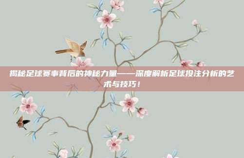 揭秘足球赛事背后的神秘力量——深度解析足球投注分析的艺术与技巧!