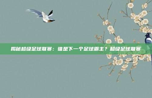 揭秘超级足球联赛：谁是下一个足球霸主？超级足球联赛