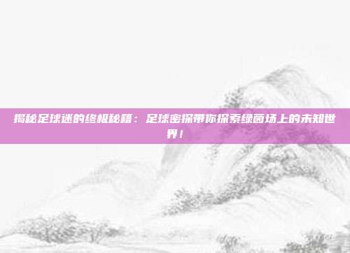 揭秘足球迷的终极秘籍：足球密探带你探索绿茵场上的未知世界！