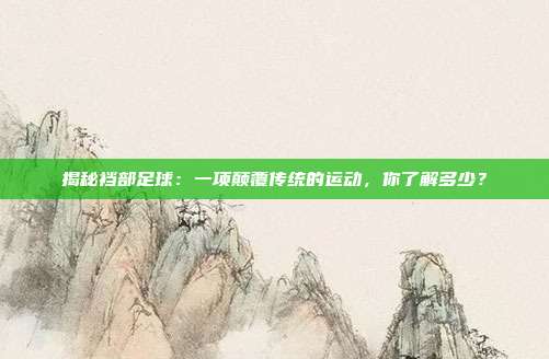 揭秘裆部足球:一项颠覆传统的运动,你了解多少?