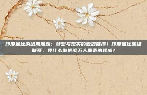 印度足球的暗流涌动：梦想与现实的激烈碰撞！印度足球超级联赛，凭什么敢挑战五大联赛的权威？