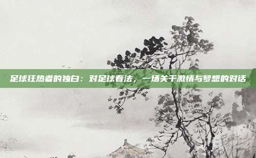 足球狂热者的独白：对足球看法，一场关于激情与梦想的对话