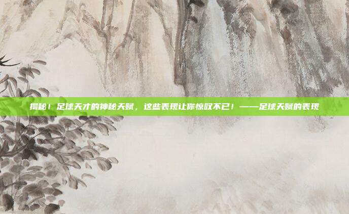 揭秘!足球天才的神秘天赋,这些表现让你惊叹不已!——足球天赋的表现