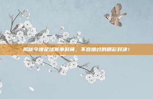 揭秘今晚足球赛事时间,不容错过的精彩对决!