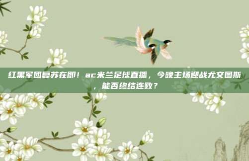红黑军团复苏在即！ac米兰足球直播，今晚主场迎战尤文图斯，能否终结连败？
