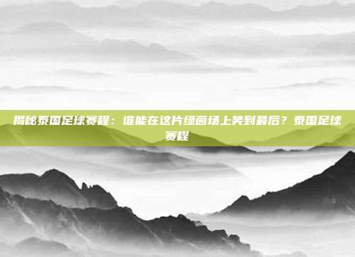 揭秘泰国足球赛程:谁能在这片绿茵场上笑到最后?泰国足球赛程