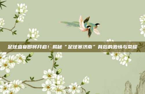 足球盛宴即将开启！揭秘“足球赛济南”背后的激情与荣耀