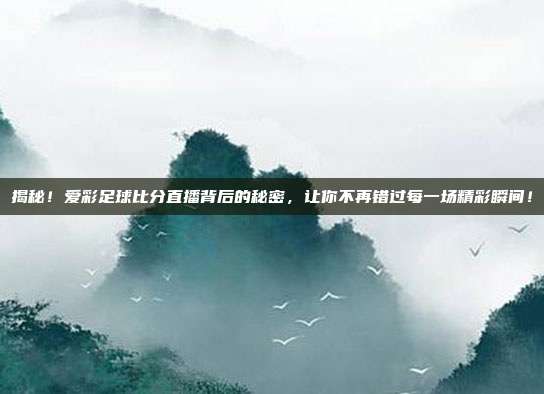 揭秘！爱彩足球比分直播背后的秘密，让你不再错过每一场精彩瞬间！