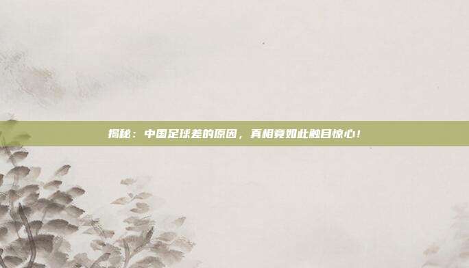 揭秘:中国足球差的原因,真相竟如此触目惊心!
