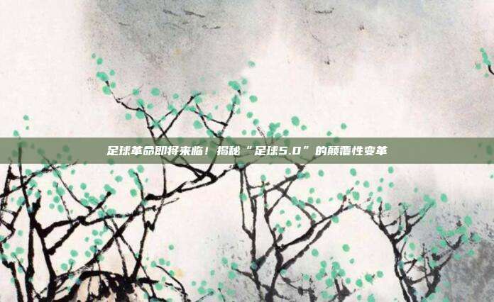 足球革命即将来临!揭秘“足球5.0”的颠覆性变革