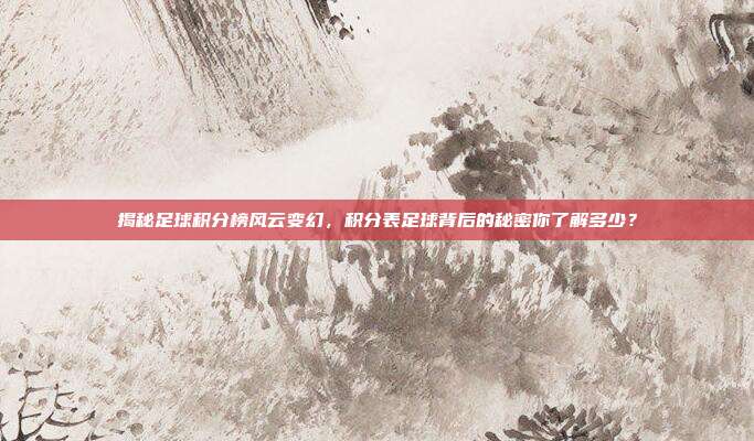 揭秘足球积分榜风云变幻，积分表足球背后的秘密你了解多少？