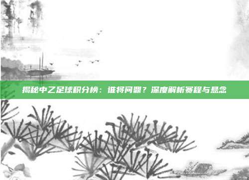 揭秘中乙足球积分榜:谁将问鼎?深度解析赛程与悬念