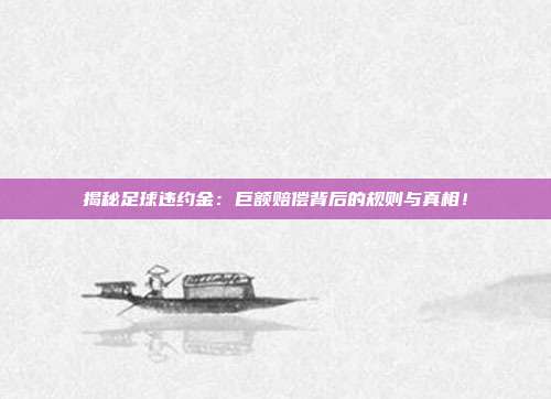 揭秘足球违约金：巨额赔偿背后的规则与真相！