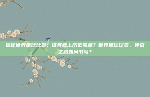揭秘世界足球球员：谁将登上历史巅峰？世界足球球员，传奇之路如何书写？