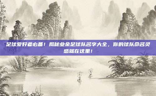 足球爱好者必备!揭秘业余足球队名字大全,你的球队命名灵感就在这里!