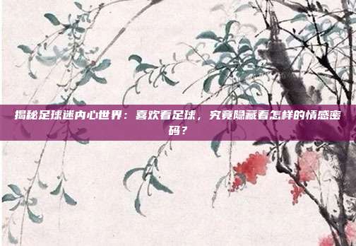 揭秘足球迷内心世界：喜欢看足球，究竟隐藏着怎样的情感密码？