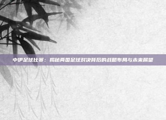 中伊足球比赛:揭秘两国足球对决背后的战略布局与未来展望