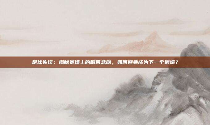 足球失误：揭秘赛场上的瞬间悲剧，如何避免成为下一个遗憾？