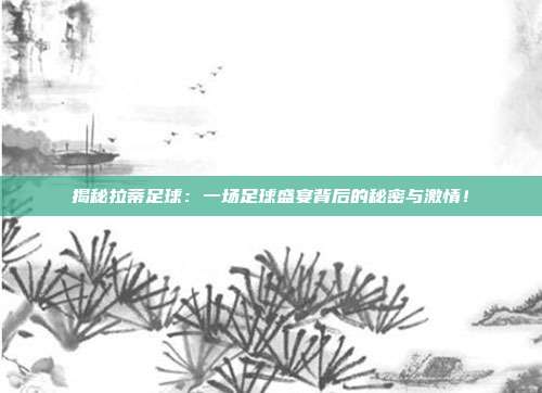 揭秘拉蒂足球:一场足球盛宴背后的秘密与激情!