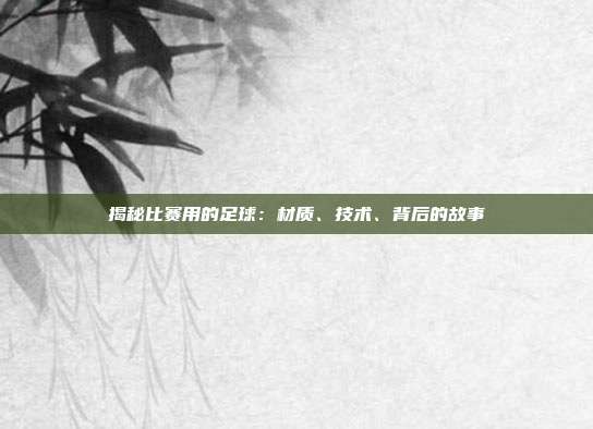 揭秘比赛用的足球：材质、技术、背后的故事
