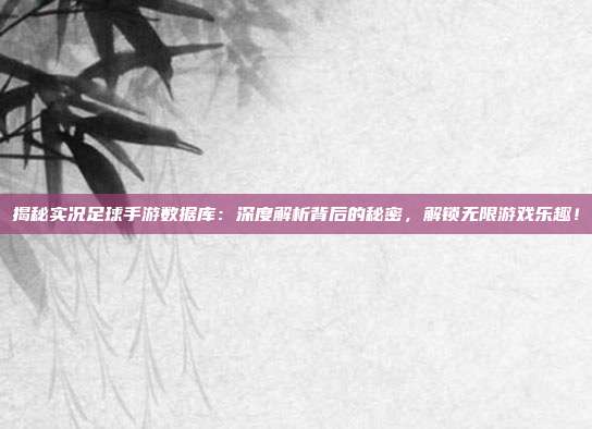 揭秘实况足球手游数据库：深度解析背后的秘密，解锁无限游戏乐趣！