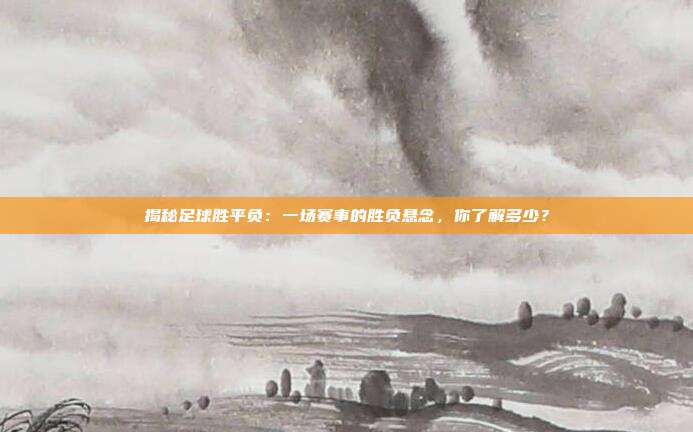 揭秘足球胜平负：一场赛事的胜负悬念，你了解多少？