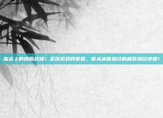 指尖上的绿茵战场！足球游戏网页版，你从未体验过的极致操控快感！