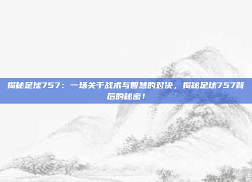 揭秘足球757:一场关于战术与智慧的对决,揭秘足球757背后的秘密!