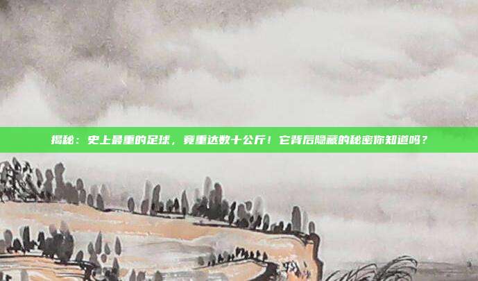 揭秘：史上最重的足球，竟重达数十公斤！它背后隐藏的秘密你知道吗？
